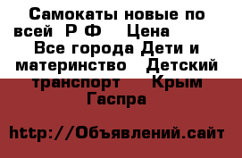 Самокаты новые по всей  Р.Ф. › Цена ­ 300 - Все города Дети и материнство » Детский транспорт   . Крым,Гаспра